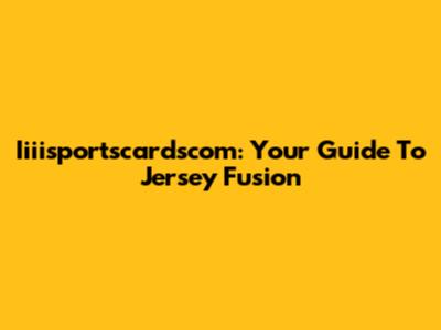Iiiisportscardscom: Your Guide To Jersey Fusion