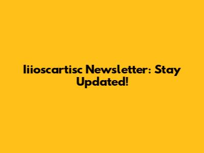 Iiioscartisc Newsletter: Stay Updated!