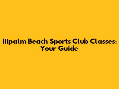 Iiipalm Beach Sports Club Classes: Your Guide