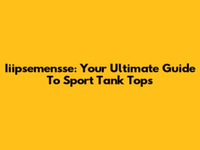 Iiipsemensse: Your Ultimate Guide To Sport Tank Tops