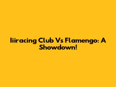 Iiiracing Club Vs Flamengo: A Showdown!