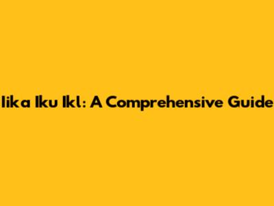 Iika Iku Ikl: A Comprehensive Guide