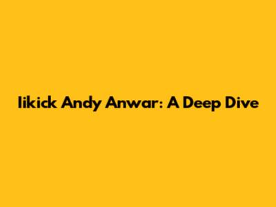 Iikick Andy Anwar: A Deep Dive