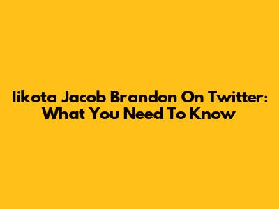 Iikota Jacob Brandon On Twitter: What You Need To Know