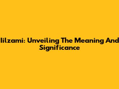 Iilzami: Unveiling The Meaning And Significance