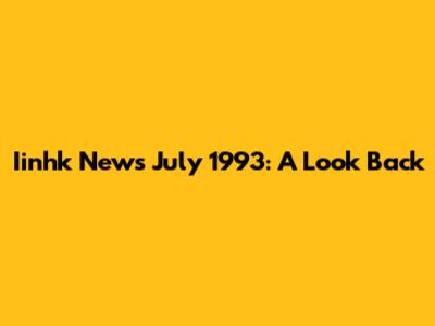 Iinhk News July 1993: A Look Back