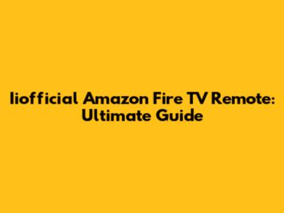 Iiofficial Amazon Fire TV Remote: Ultimate Guide