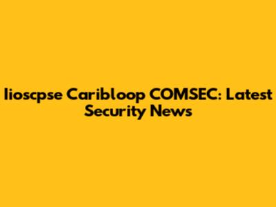 Iioscpse Caribloop COMSEC: Latest Security News