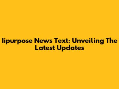 Iipurpose News Text: Unveiling The Latest Updates