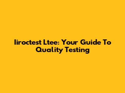 Iiroctest Ltee: Your Guide To Quality Testing