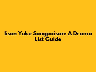 Iison Yuke Songpaisan: A Drama List Guide