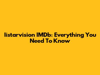 Iistarvision IMDb: Everything You Need To Know