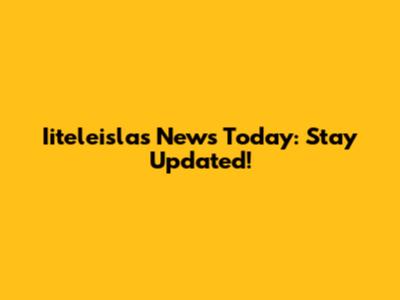 Iiteleislas News Today: Stay Updated!
