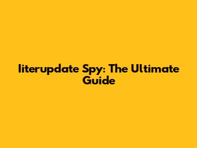 Iiterupdate Spy: The Ultimate Guide