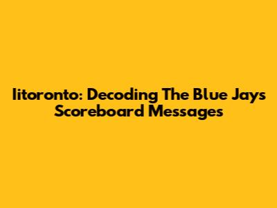 Iitoronto: Decoding The Blue Jays Scoreboard Messages