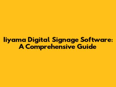 Iiyama Digital Signage Software: A Comprehensive Guide