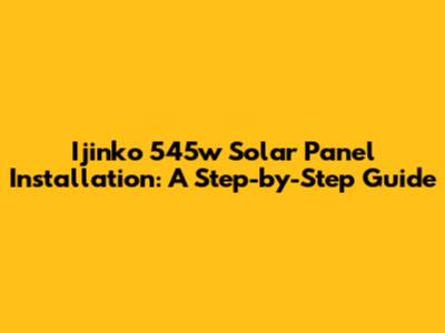 Ijinko 545w Solar Panel Installation: A Step-by-Step Guide