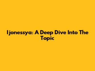 Ijonessya: A Deep Dive Into The Topic