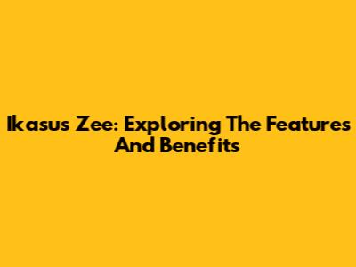 Ikasus Zee: Exploring The Features And Benefits