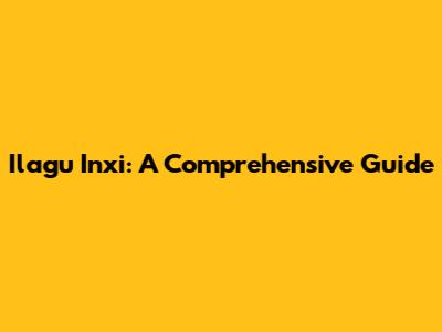 Ilagu Inxi: A Comprehensive Guide