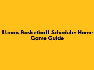 Illinois Basketball Schedule: Home Game Guide