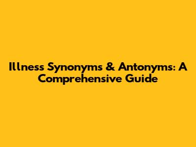 Illness Synonyms & Antonyms: A Comprehensive Guide