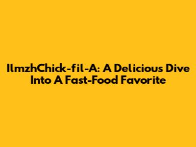 IlmzhChick-fil-A: A Delicious Dive Into A Fast-Food Favorite