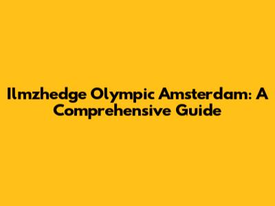 Ilmzhedge Olympic Amsterdam: A Comprehensive Guide