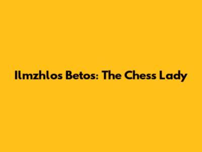 Ilmzhlos Betos: The Chess Lady