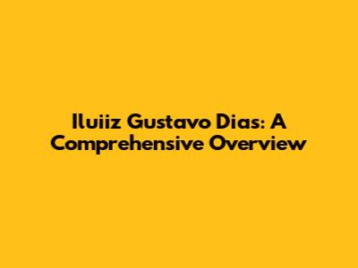 Iluiiz Gustavo Dias: A Comprehensive Overview