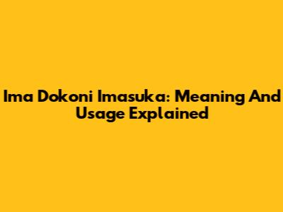 Ima Dokoni Imasuka: Meaning And Usage Explained