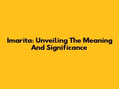 Imarita: Unveiling The Meaning And Significance