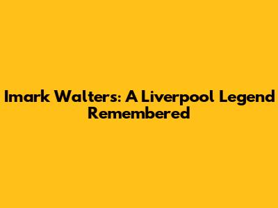 Imark Walters: A Liverpool Legend Remembered