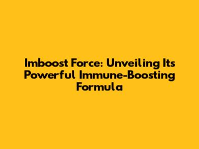Imboost Force: Unveiling Its Powerful Immune-Boosting Formula