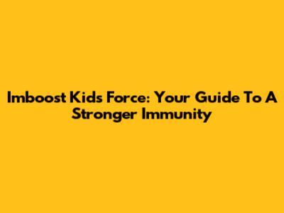 Imboost Kids Force: Your Guide To A Stronger Immunity