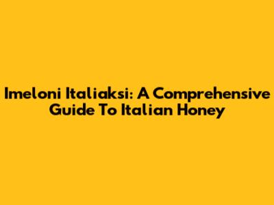 Imeloni Italiaksi: A Comprehensive Guide To Italian Honey