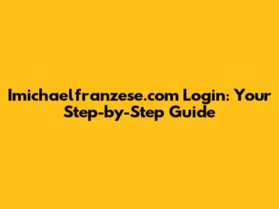 Imichaelfranzese.com Login: Your Step-by-Step Guide