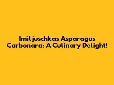 Imiljuschka's Asparagus Carbonara: A Culinary Delight!