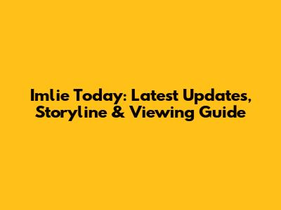 Imlie Today: Latest Updates, Storyline & Viewing Guide