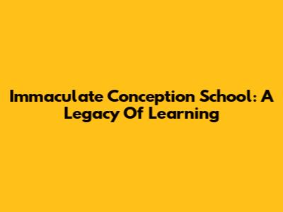 Immaculate Conception School: A Legacy Of Learning