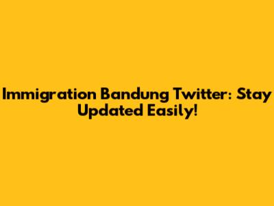 Immigration Bandung Twitter: Stay Updated Easily!