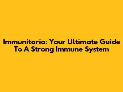 Immunitario: Your Ultimate Guide To A Strong Immune System