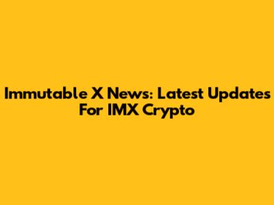 Immutable X News: Latest Updates For IMX Crypto