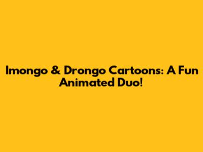 Imongo & Drongo Cartoons: A Fun Animated Duo!