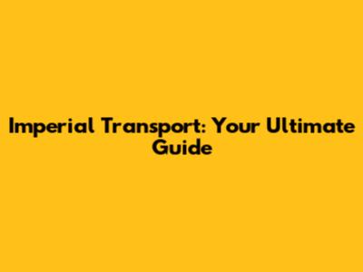Imperial Transport: Your Ultimate Guide