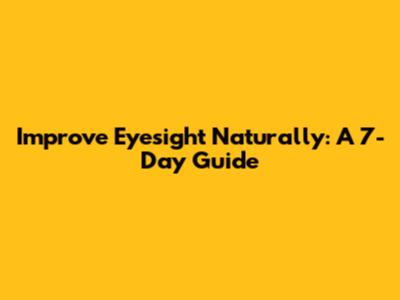 Improve Eyesight Naturally: A 7-Day Guide