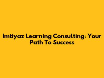 Imtiyaz Learning Consulting: Your Path To Success
