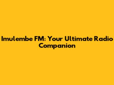 Imulembe FM: Your Ultimate Radio Companion