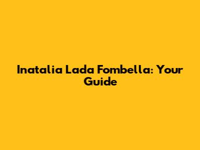 Inatalia Lada Fombella: Your Guide