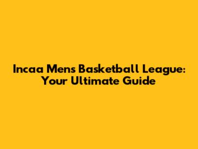 Incaa Men's Basketball League: Your Ultimate Guide